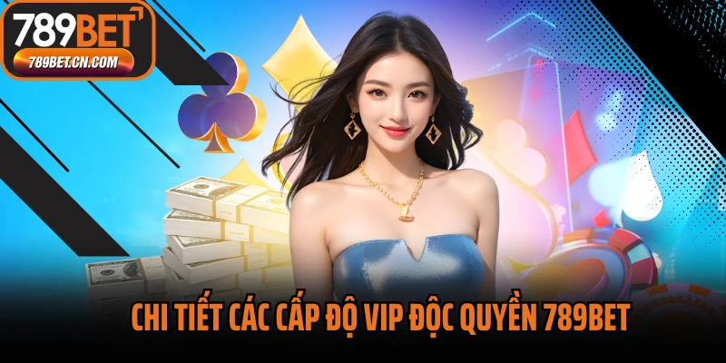 Chi tiết các cấp độ VIP độc quyền 789BET