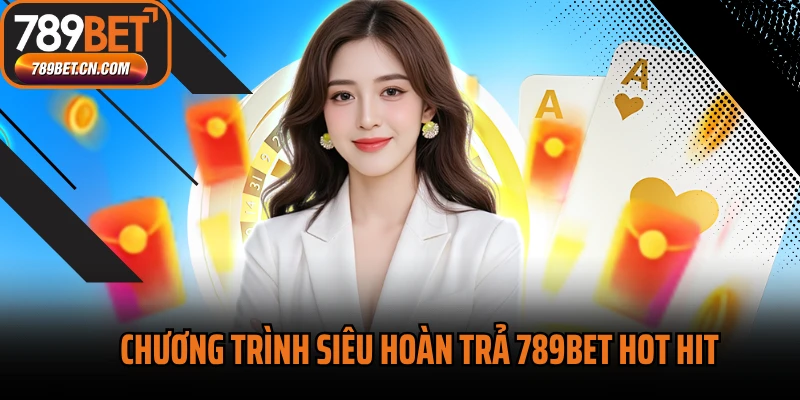 Chương trình siêu hoàn trả 789BET hot hit