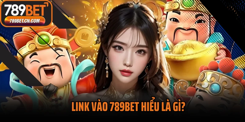 Link vào 789BET hiểu là gì?